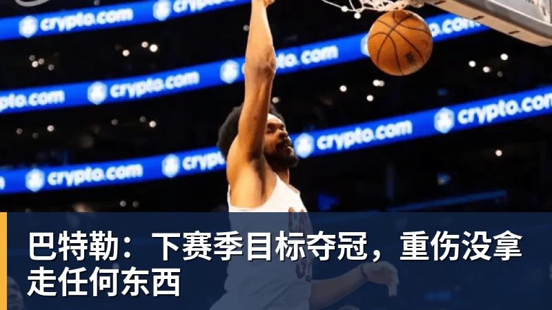 巴特勒:下赛季目标夺冠,重伤没拿走任何东西