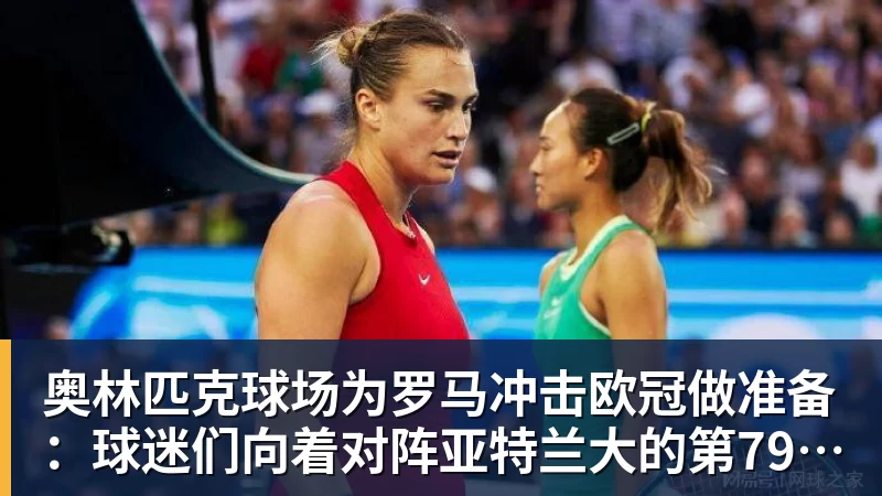 爱游戏体育奥林匹克球场为罗马冲击欧冠做准备：球迷们向着对阵亚特兰大的第79场连续售罄