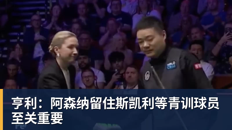 亨利：阿森纳留住斯凯利等青训球员至关重要