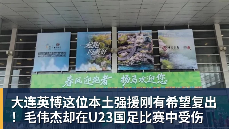 大连英博这位本土强援刚有希望复出！毛伟杰却在U23国足比赛中受伤